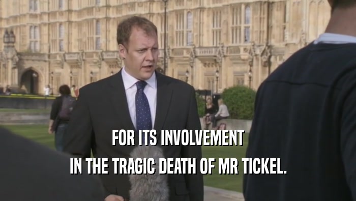 FOR ITS INVOLVEMENT IN THE TRAGIC DEATH OF MR TICKEL. 