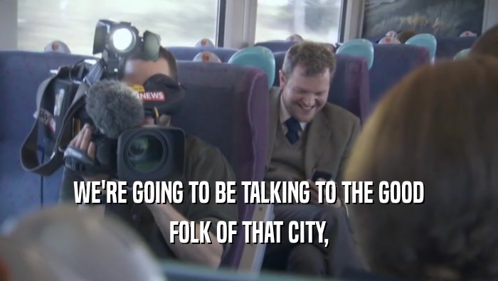 WE'RE GOING TO BE TALKING TO THE GOOD FOLK OF THAT CITY, 