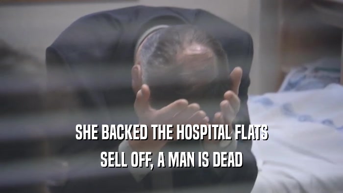 SHE BACKED THE HOSPITAL FLATS
 SELL OFF, A MAN IS DEAD
 SELL OFF, A MAN IS DEAD
