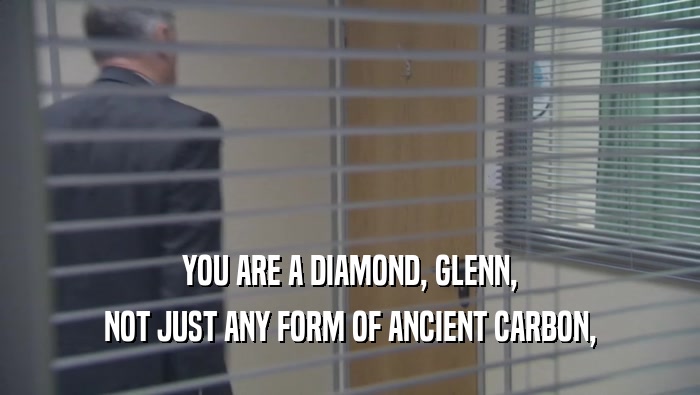 YOU ARE A DIAMOND, GLENN, NOT JUST ANY FORM OF ANCIENT CARBON, 