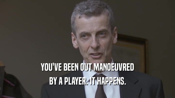 YOU'VE BEEN OUT MANOEUVRED BY A PLAYER. IT HAPPENS. 