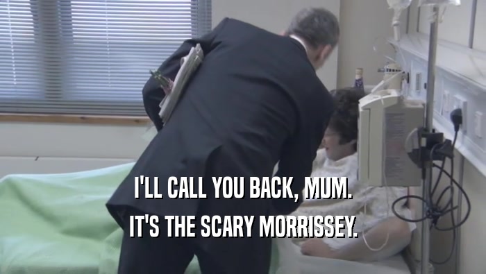 I'LL CALL YOU BACK, MUM.
 IT'S THE SCARY MORRISSEY.
 