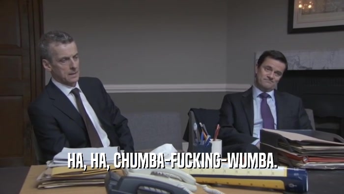 HA, HA, CHUMBA-FUCKING-WUMBA.  