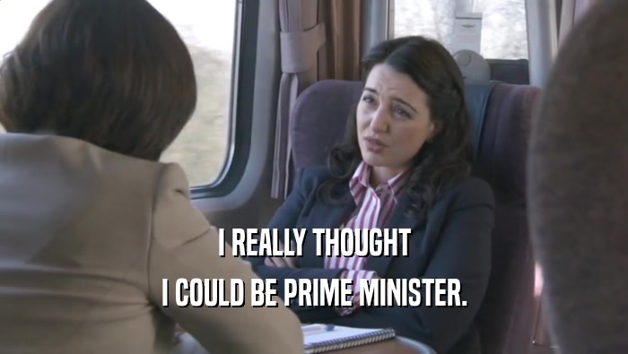 I REALLY THOUGHT I COULD BE PRIME MINISTER. 
