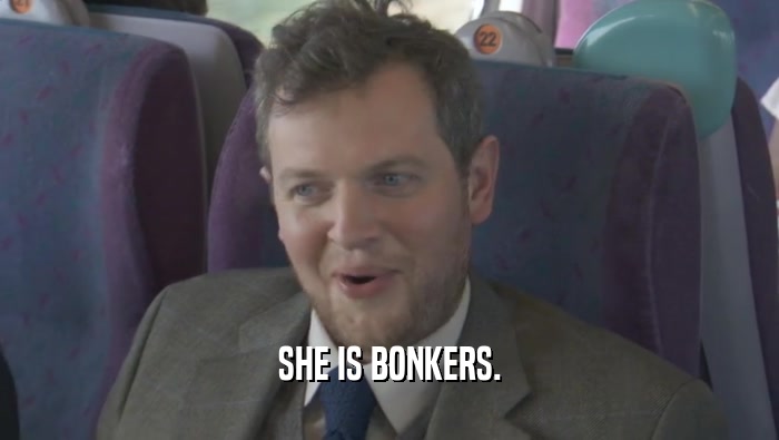 SHE IS BONKERS.  
