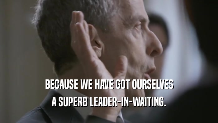 BECAUSE WE HAVE GOT OURSELVES A SUPERB LEADER-IN-WAITING. 
