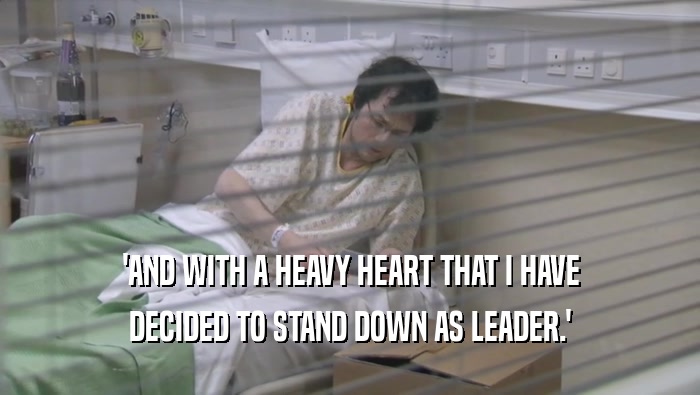 'AND WITH A HEAVY HEART THAT I HAVE DECIDED TO STAND DOWN AS LEADER.' 