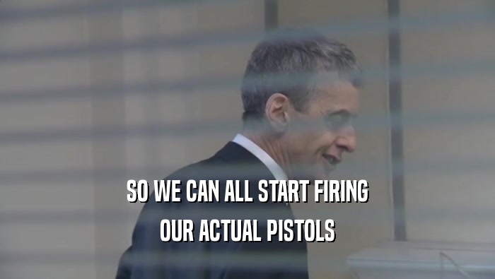 SO WE CAN ALL START FIRING OUR ACTUAL PISTOLS 