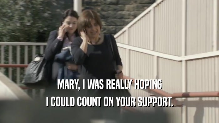 MARY, I WAS REALLY HOPING I COULD COUNT ON YOUR SUPPORT. 