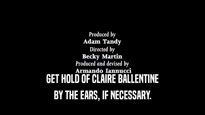 GET HOLD OF CLAIRE BALLENTINE BY THE EARS, IF NECESSARY. 