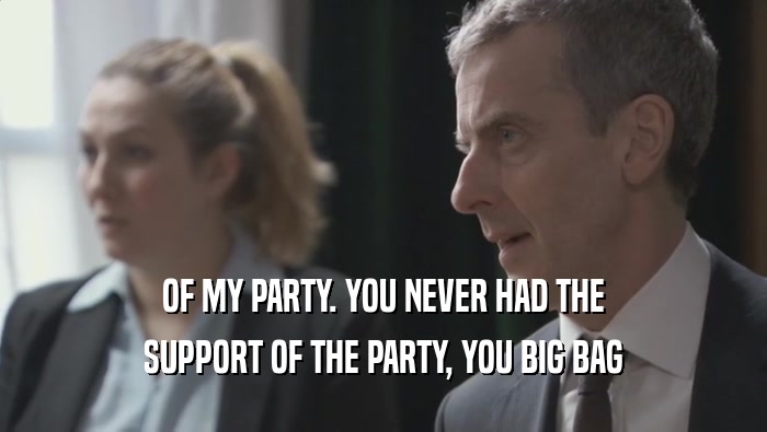 OF MY PARTY. YOU NEVER HAD THE SUPPORT OF THE PARTY, YOU BIG BAG SUPPORT OF THE PARTY, YOU BIG BAG