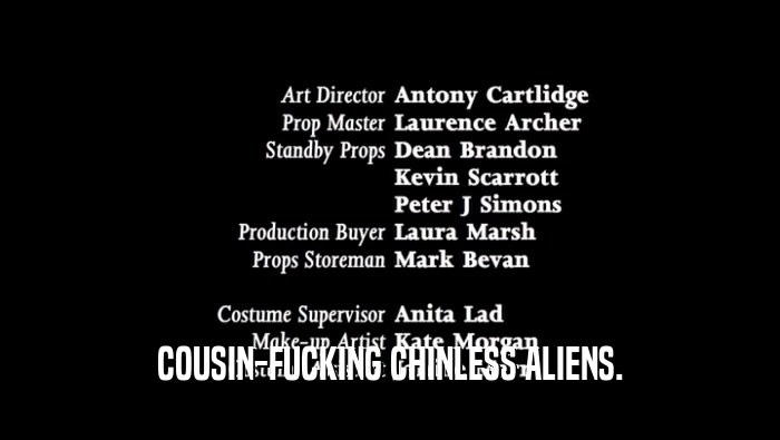 COUSIN-FUCKING CHINLESS ALIENS.  