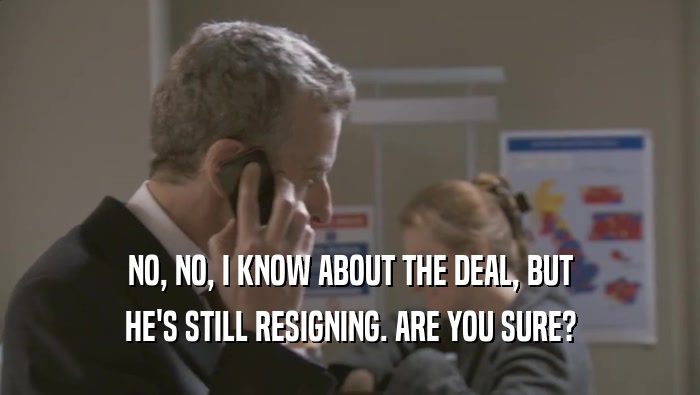 NO, NO, I KNOW ABOUT THE DEAL, BUT HE'S STILL RESIGNING. ARE YOU SURE? 