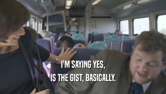 I'M SAYING YES, IS THE GIST, BASICALLY. 