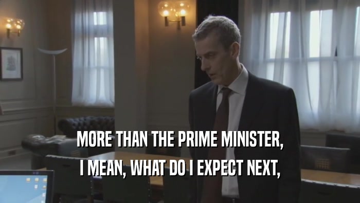 MORE THAN THE PRIME MINISTER,
 I MEAN, WHAT DO I EXPECT NEXT,
 