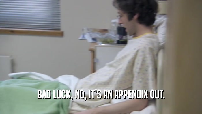 BAD LUCK, NO, IT'S AN APPENDIX OUT.  