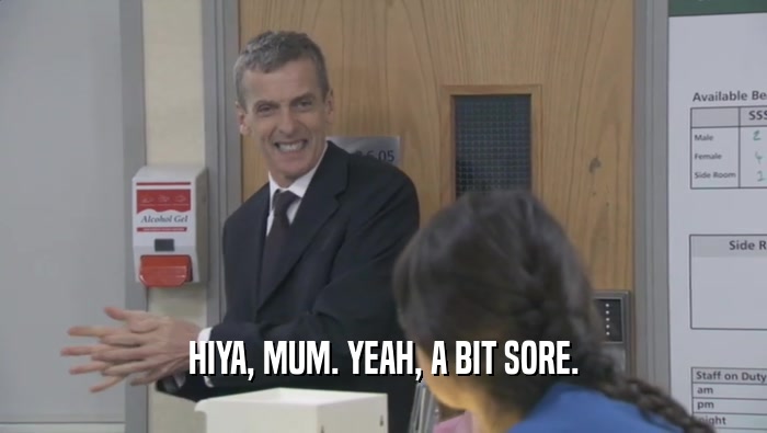 HIYA, MUM. YEAH, A BIT SORE.  