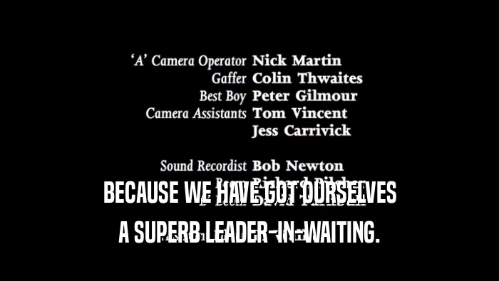 BECAUSE WE HAVE GOT OURSELVES A SUPERB LEADER-IN-WAITING. 