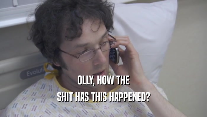 OLLY, HOW THE SHIT HAS THIS HAPPENED? 