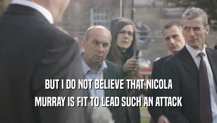 BUT I DO NOT BELIEVE THAT NICOLA MURRAY IS FIT TO LEAD SUCH AN ATTACK 