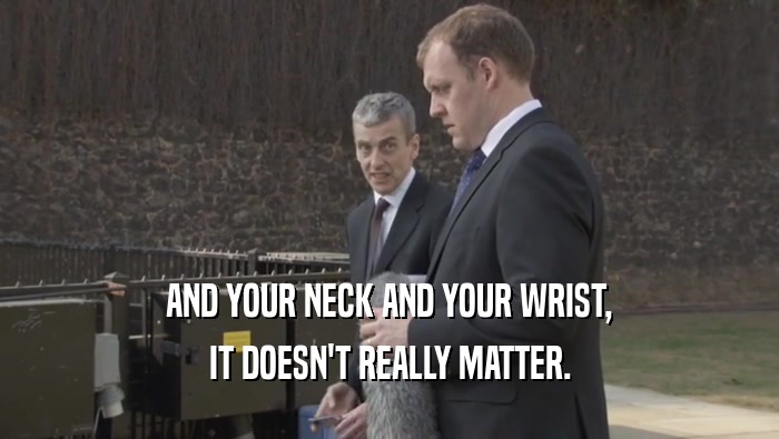 AND YOUR NECK AND YOUR WRIST,
 IT DOESN'T REALLY MATTER.
 