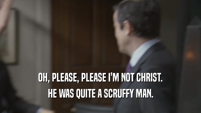 OH, PLEASE, PLEASE I'M NOT CHRIST. HE WAS QUITE A SCRUFFY MAN. 
