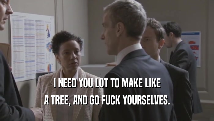 I NEED YOU LOT TO MAKE LIKE A TREE, AND GO FUCK YOURSELVES. 