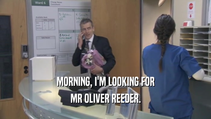 MORNING, I'M LOOKING FOR
 MR OLIVER REEDER.
 