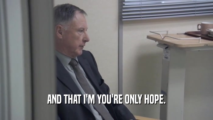 AND THAT I'M YOU'RE ONLY HOPE.  