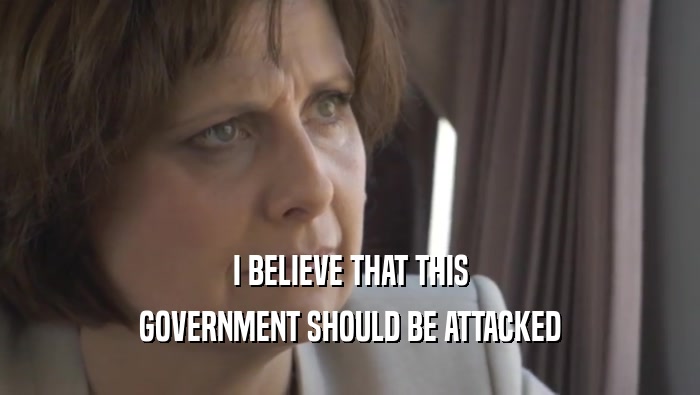 I BELIEVE THAT THIS GOVERNMENT SHOULD BE ATTACKED 