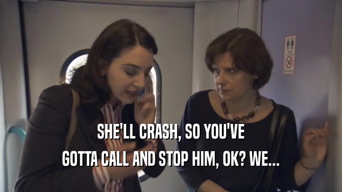SHE'LL CRASH, SO YOU'VE GOTTA CALL AND STOP HIM, OK? WE... 
