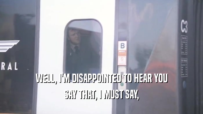 WELL, I'M DISAPPOINTED TO HEAR YOU SAY THAT, I MUST SAY, 