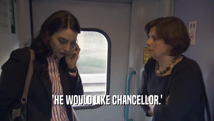 'HE WOULD LIKE CHANCELLOR.'
  