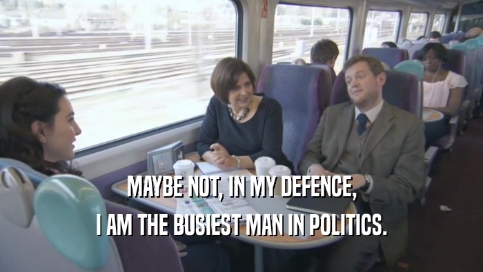 MAYBE NOT, IN MY DEFENCE,
 I AM THE BUSIEST MAN IN POLITICS.
 