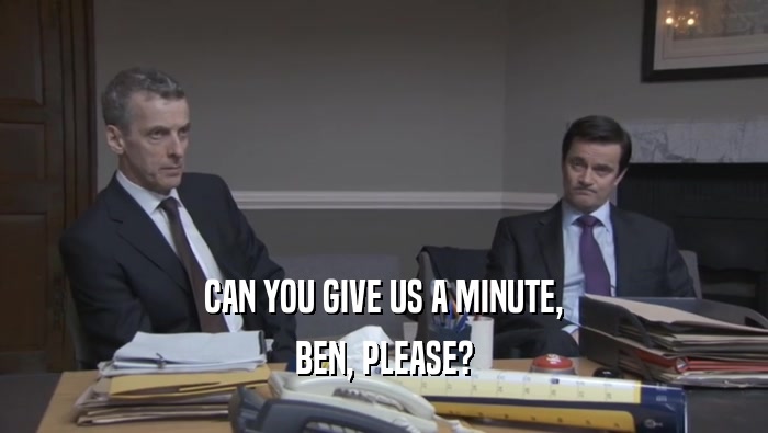 CAN YOU GIVE US A MINUTE, BEN, PLEASE? 