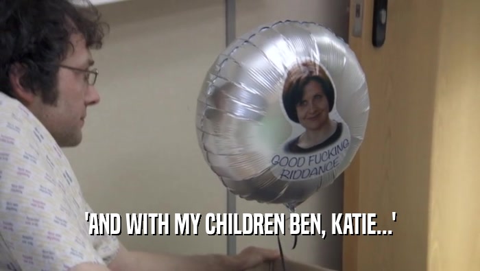 'AND WITH MY CHILDREN BEN, KATIE...'  