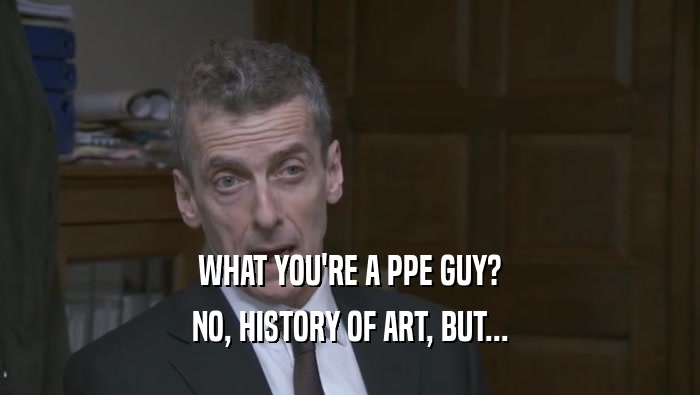 WHAT YOU'RE A PPE GUY? NO, HISTORY OF ART, BUT... 