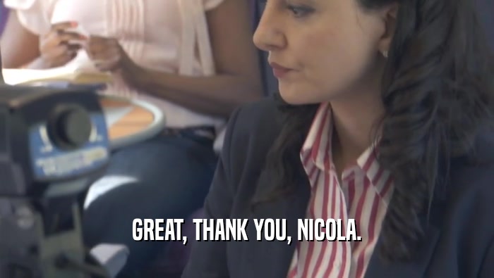 GREAT, THANK YOU, NICOLA.  