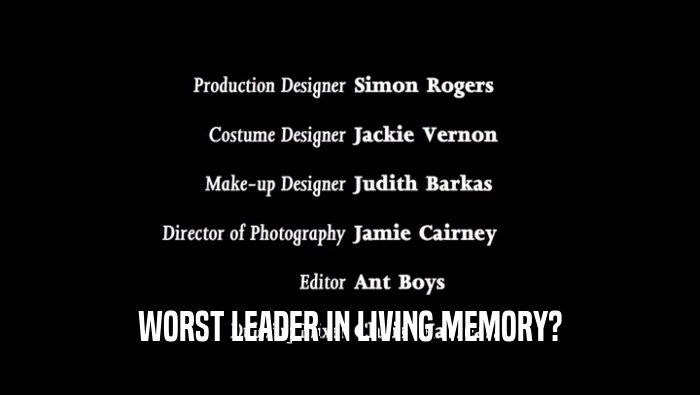WORST LEADER IN LIVING MEMORY?  