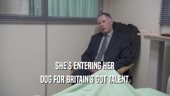 SHE'S ENTERING HER DOG FOR BRITAIN'S GOT TALENT. 