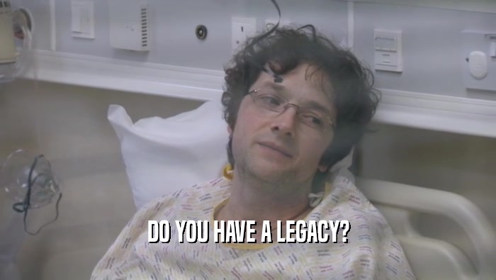 DO YOU HAVE A LEGACY?  