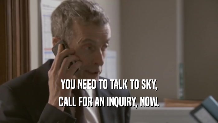 YOU NEED TO TALK TO SKY,
 CALL FOR AN INQUIRY, NOW.
 
