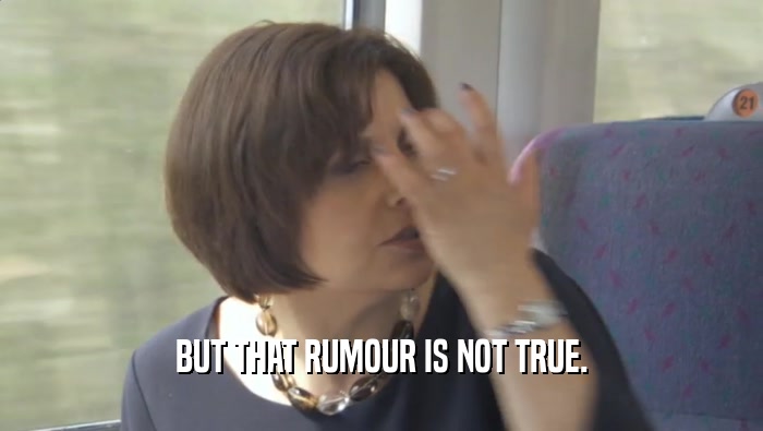 BUT THAT RUMOUR IS NOT TRUE.  