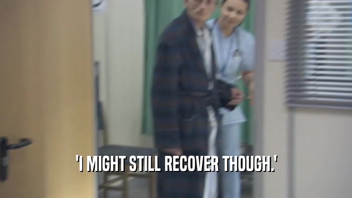 'I MIGHT STILL RECOVER THOUGH.'  