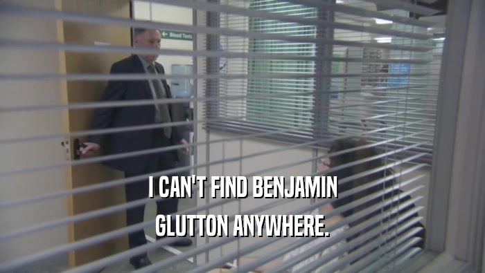 I CAN'T FIND BENJAMIN
 GLUTTON ANYWHERE.
 