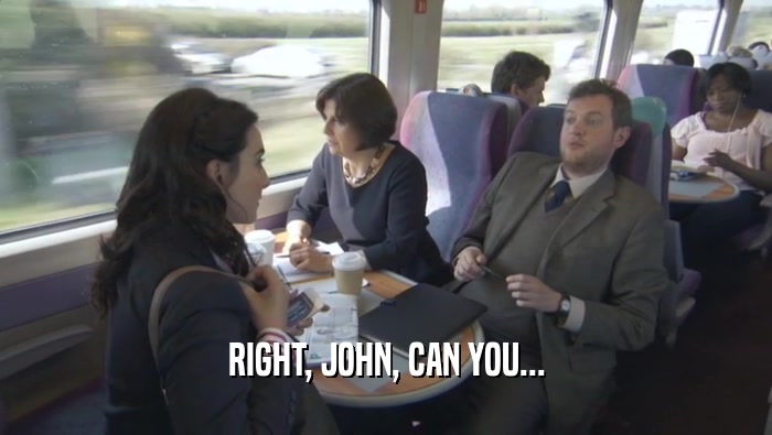 RIGHT, JOHN, CAN YOU...
  