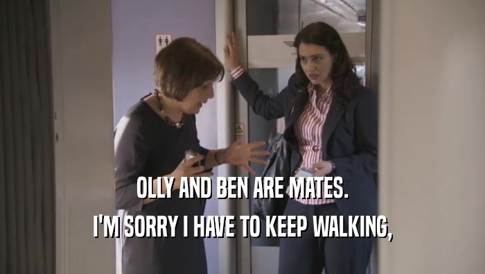 OLLY AND BEN ARE MATES. I'M SORRY I HAVE TO KEEP WALKING, 