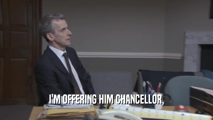 I'M OFFERING HIM CHANCELLOR,  
