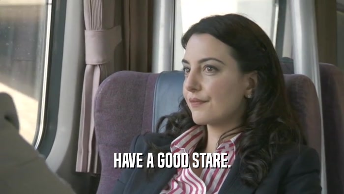 HAVE A GOOD STARE.  
