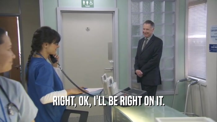 RIGHT, OK, I'LL BE RIGHT ON IT.  
